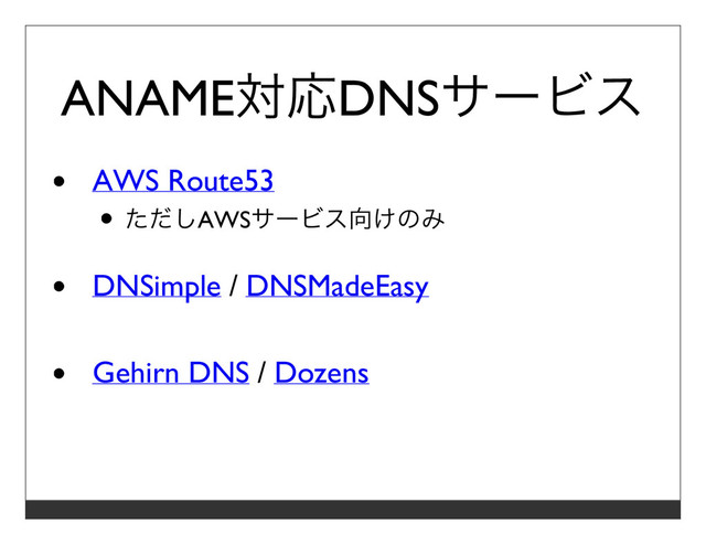 ANAME対応DNSサービス
AWS Route53
ただしAWSサービス向けのみ
DNSimple / DNSMadeEasy
Gehirn DNS / Dozens
