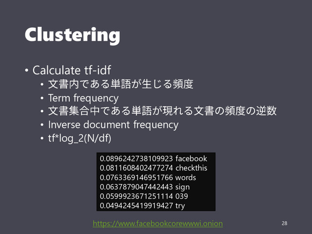 Clustering
• Calculate tf-idf
•
• Term frequency
•
• Inverse document frequency
• tf*log_2(N/df)
28
0.0896242738109923 facebook
0.0811608402477274 checkthis
0.0763369146951766 words
0.0637879047442443 sign
0.0599923671251114 039
0.0494245419919427 try
https://www.facebookcorewwwi.onion
