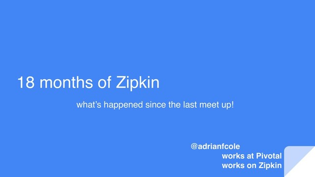 18 months of Zipkin
what’s happened since the last meet up!
@adrianfcole
works at Pivotal
works on Zipkin
