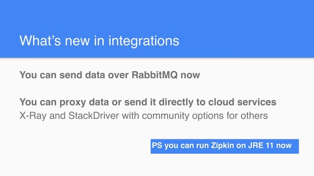 What’s new in integrations
You can send data over RabbitMQ now
You can proxy data or send it directly to cloud services
X-Ray and StackDriver with community options for others
PS you can run Zipkin on JRE 11 now
