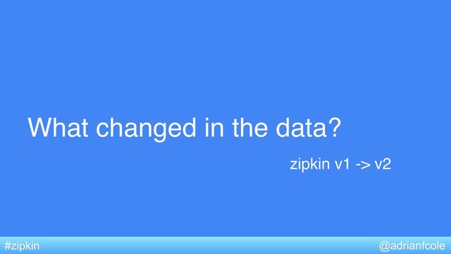 What changed in the data?
@adrianfcole
#zipkin
zipkin v1 -> v2
