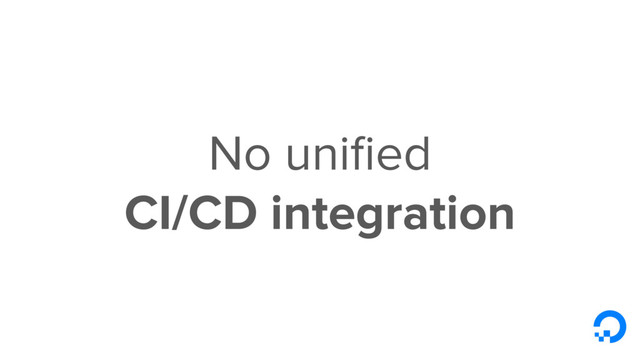 No uniﬁed
CI/CD integration
