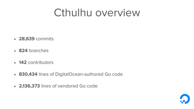Cthulhu overview
• 28,639 commits
• 824 branches
• 142 contributors
• 830,434 lines of DigitalOcean-authored Go code
• 2,136,373 lines of vendored Go code
