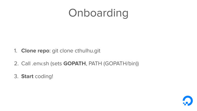 Onboarding
1. Clone repo: git clone cthulhu.git
2. Call .env.sh (sets GOPATH, PATH (GOPATH/bin))
3. Start coding!
