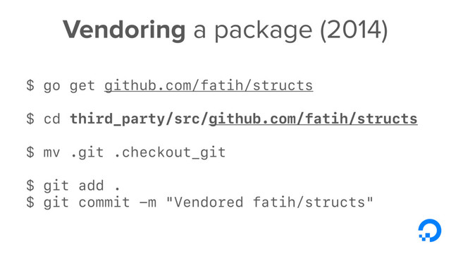 Vendoring a package (2014)
$ go get github.com/fatih/structs
$ cd third_party/src/github.com/fatih/structs
$ mv .git .checkout_git
$ git add .
$ git commit -m "Vendored fatih/structs"
