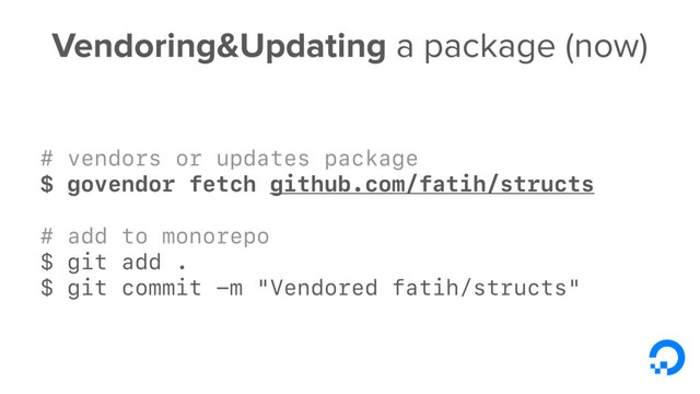 Vendoring&Updating a package (now)
# vendors or updates package
$ govendor fetch github.com/fatih/structs
# add to monorepo
$ git add .
$ git commit -m "Vendored fatih/structs"

