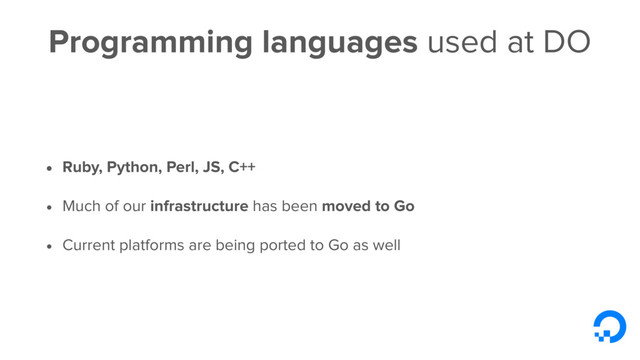 Programming languages used at DO
• Ruby, Python, Perl, JS, C++
• Much of our infrastructure has been moved to Go
• Current platforms are being ported to Go as well
