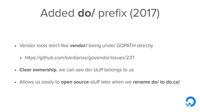 Added do/ preﬁx (2017)
• Vendor tools don't like vendor/ being under GOPATH directly
• https://github.com/kardianos/govendor/issues/237
• Clear ownership, we can see do/ stuﬀ belongs to us
• Allows us easily to open source stuﬀ later when we rename do/ to do.co/
