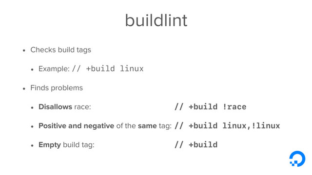 buildlint
• Checks build tags
• Example: // +build linux
• Finds problems
• Disallows race:
• Positive and negative of the same tag:
• Empty build tag:
// +build !race
// +build linux,!linux
// +build
