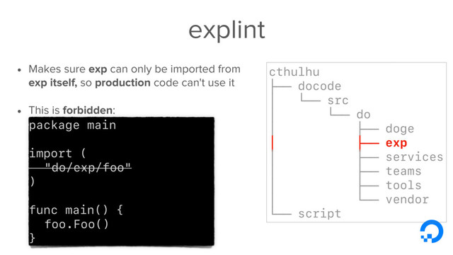 explint
• Makes sure exp can only be imported from
exp itself, so production code can't use it
• This is forbidden:
cthulhu
├── docode
│ └── src
│ └── do
│ ├── doge
│ ├── exp
│ ├── services
│ ├── teams
│ ├── tools
│ └── vendor
└── script
package main
import (
"do/exp/foo"
)
func main() {
foo.Foo()
}
