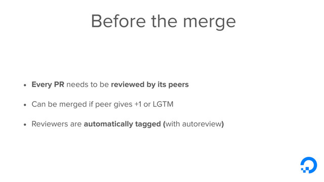 Before the merge
• Every PR needs to be reviewed by its peers
• Can be merged if peer gives +1 or LGTM
• Reviewers are automatically tagged (with autoreview)
