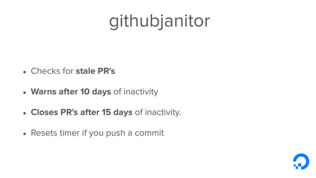 githubjanitor
• Checks for stale PR's
• Warns after 10 days of inactivity
• Closes PR's after 15 days of inactivity.
• Resets timer if you push a commit
