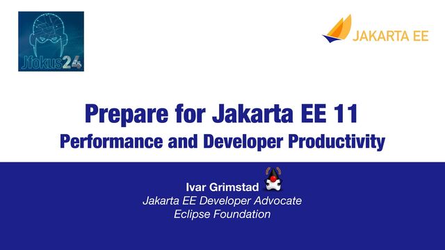 Prepare for Jakarta EE 11
Performance and Developer Productivity
Ivar Grimstad 
Jakarta EE Developer Advocate
Eclipse Foundation
