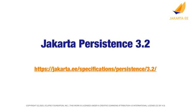 COPYRIGHT (C) 2023, ECLIPSE FOUNDATION, INC. | THIS WORK IS LICENSED UNDER A CREATIVE COMMONS ATTRIBUTION 4.0 INTERNATIONAL LICENSE (CC BY 4.0)
Jakarta Persistence 3.2
https://jakarta.ee/speci
fi
cations/persistence/3.2/
