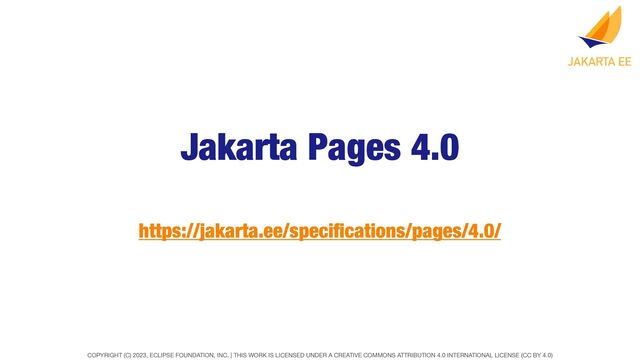 COPYRIGHT (C) 2023, ECLIPSE FOUNDATION, INC. | THIS WORK IS LICENSED UNDER A CREATIVE COMMONS ATTRIBUTION 4.0 INTERNATIONAL LICENSE (CC BY 4.0)
Jakarta Pages 4.0
https://jakarta.ee/speci
fi
cations/pages/4.0/
