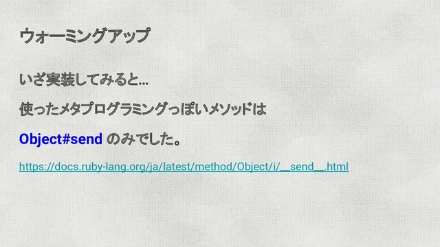 ウォーミングアップ
いざ実装してみると…
使ったメタプログラミングっぽいメソッドは
Object#send のみでした。
https://docs.ruby-lang.org/ja/latest/method/Object/i/__send__.html
