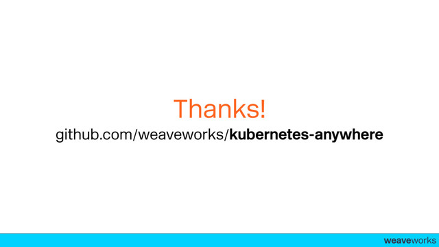 weaveworks-
Thanks!
github.com/weaveworks/kubernetes-anywhere

