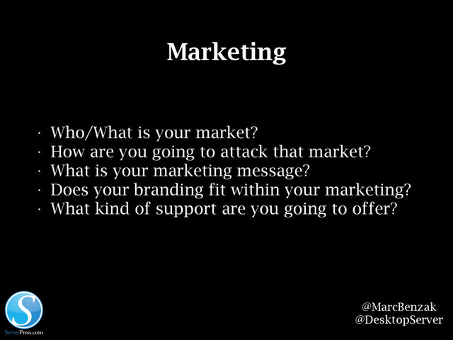 @MarcBenzak
@DesktopServer
Marketing
• Who/What is your market?
• How are you going to attack that market?
• What is your marketing message?
• Does your branding fit within your marketing?
• What kind of support are you going to offer?
