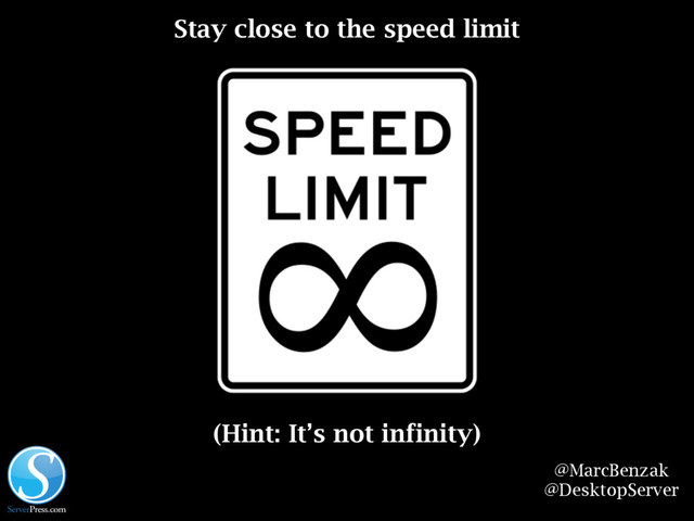 @MarcBenzak
@DesktopServer
Stay close to the speed limit
(Hint: It’s not infinity)
