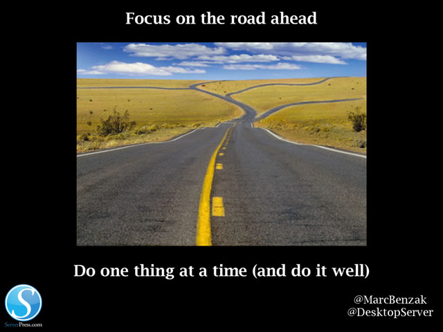 @MarcBenzak
@DesktopServer
Focus on the road ahead
Do one thing at a time (and do it well)

