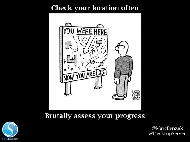 @MarcBenzak
@DesktopServer
Check your location often
Brutally assess your progress
