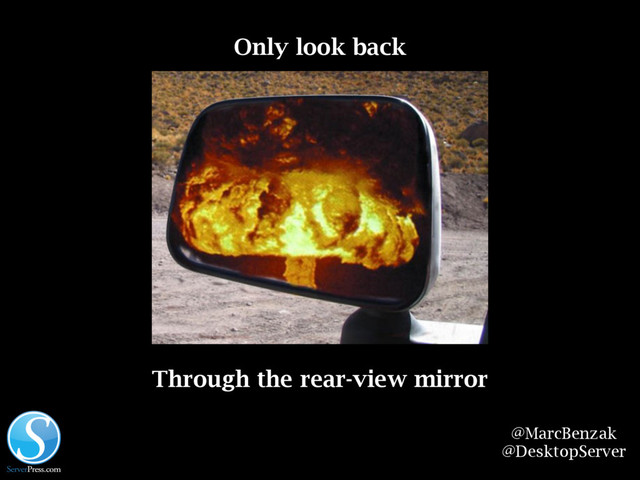 @MarcBenzak
@DesktopServer
Only look back
Through the rear-view mirror
