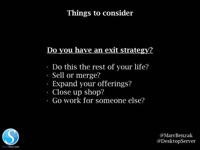 @MarcBenzak
@DesktopServer
Things to consider
Do you have an exit strategy?
• Do this the rest of your life?
• Sell or merge?
• Expand your offerings?
• Close up shop?
• Go work for someone else?
