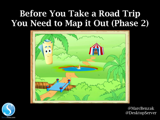 @MarcBenzak
@DesktopServer
Before You Take a Road Trip
You Need to Map it Out (Phase 2)
