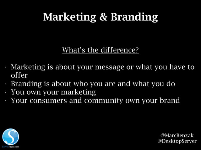 @MarcBenzak
@DesktopServer
Marketing & Branding
What’s the difference?
• Marketing is about your message or what you have to
offer
• Branding is about who you are and what you do
• You own your marketing
• Your consumers and community own your brand
