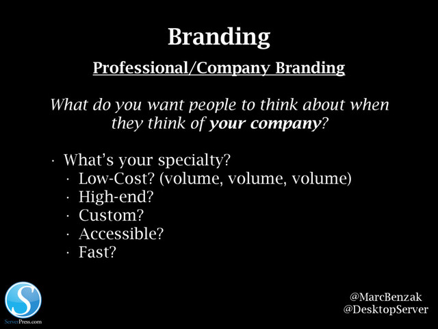 @MarcBenzak
@DesktopServer
Branding
Professional/Company Branding
What do you want people to think about when
they think of your company?
• What’s your specialty?
• Low-Cost? (volume, volume, volume)
• High-end?
• Custom?
• Accessible?
• Fast?
