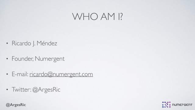 @ArgesRic
WHO AM I?
• Ricardo J. Méndez
• Founder, Numergent
• E-mail: ricardo@numergent.com
• Twitter: @ArgesRic
