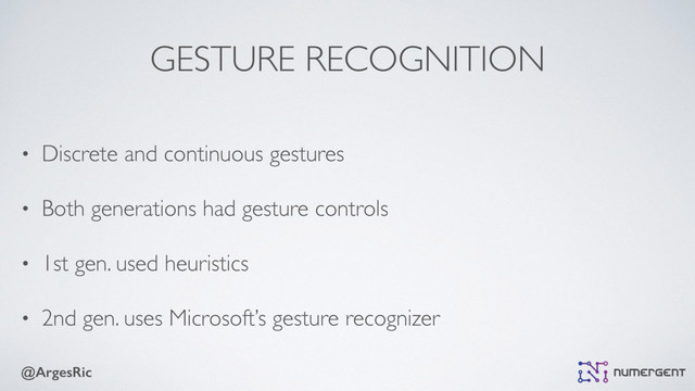 @ArgesRic
GESTURE RECOGNITION
• Discrete and continuous gestures
• Both generations had gesture controls
• 1st gen. used heuristics
• 2nd gen. uses Microsoft’s gesture recognizer
