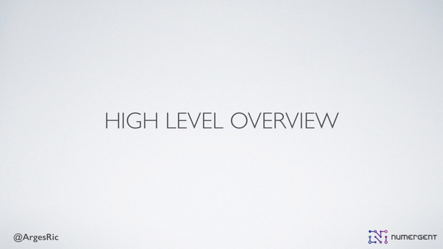 @ArgesRic
HIGH LEVEL OVERVIEW
