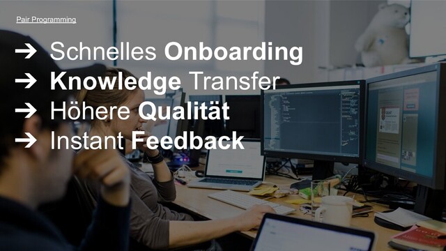 ➔ Schnelles Onboarding
➔ Knowledge Transfer
➔ Höhere Qualität
➔ Instant Feedback
Pair Programming
