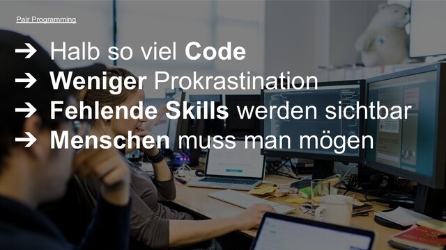 ➔ Halb so viel Code
➔ Weniger Prokrastination
➔ Fehlende Skills werden sichtbar
➔ Menschen muss man mögen
Pair Programming
