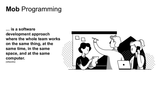 Mob Programming
… is a software
development approach
where the whole team works
on the same thing, at the
same time, in the same
space, and at the same
computer.
(wikipedia)
