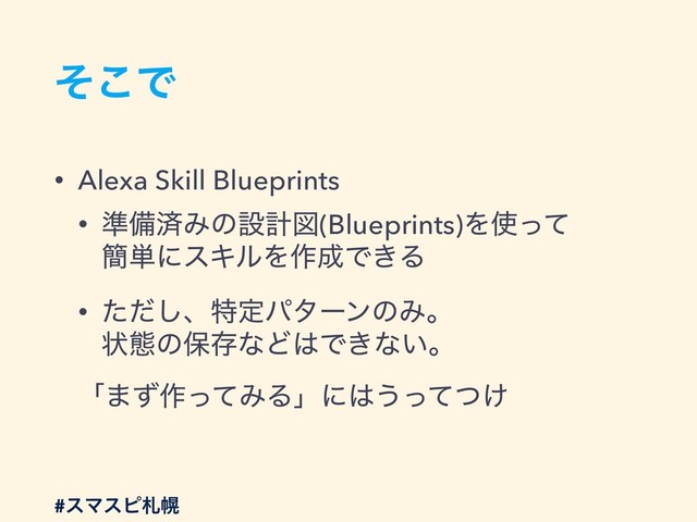 ͦ͜Ͱ
• Alexa Skill Blueprints
• ४උࡁΈͷઃܭਤ(Blueprints)Λ࢖ͬͯ 
؆୯ʹεΩϧΛ࡞੒Ͱ͖Δ
• ͨͩ͠ɺಛఆύλʔϯͷΈɻ 
ঢ়ଶͷอଘͳͲ͸Ͱ͖ͳ͍ɻ
ʮ·ͣ࡞ͬͯΈΔʯʹ͸͏͚ͬͯͭ
#εϚεϐࡳຈ

