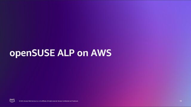 © 2023, Amazon Web Services, Inc. or its affiliates. All rights reserved. Amazon Confidential and Trademark.
© 2023, Amazon Web Services, Inc. or its affiliates. All rights reserved. Amazon Confidential and Trademark.
openSUSE ALP on AWS
19
