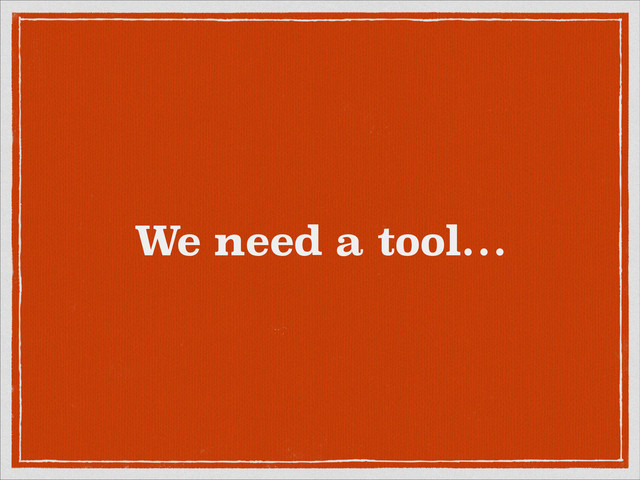We need a tool…
