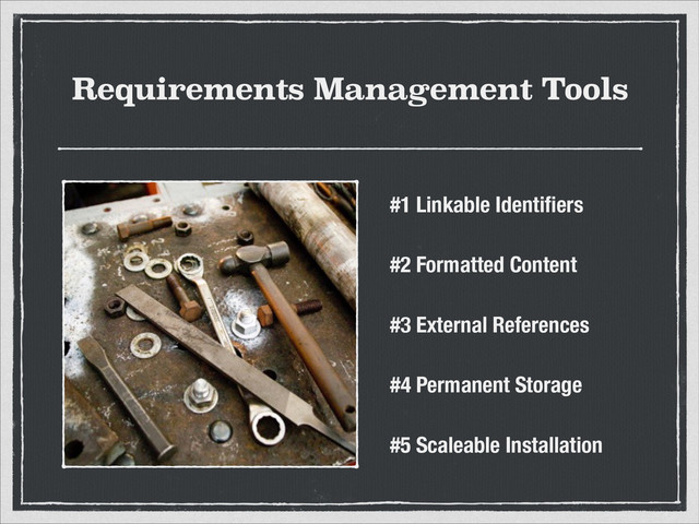 Requirements Management Tools
#1 Linkable Identiﬁers
#2 Formatted Content
#3 External References
#4 Permanent Storage
#5 Scaleable Installation
