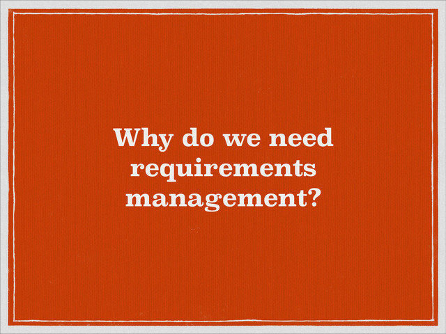 Why do we need
requirements
management?
