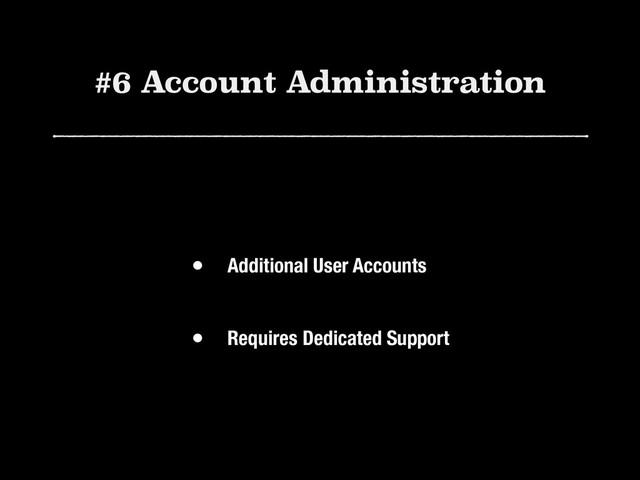 #6 Account Administration
• Additional User Accounts 
• Requires Dedicated Support

