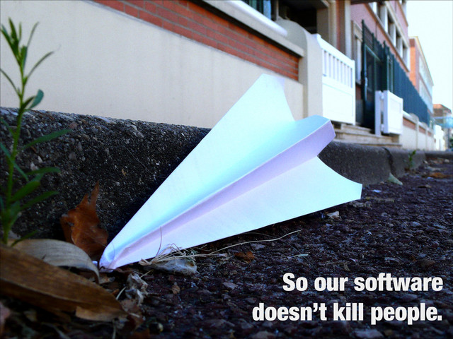 So our software
doesn’t kill people.
