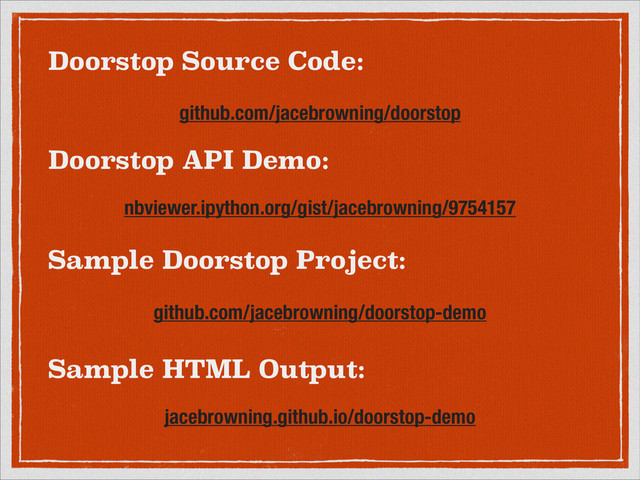 Doorstop API Demo:
nbviewer.ipython.org/gist/jacebrowning/9754157
Sample Doorstop Project:
github.com/jacebrowning/doorstop-demo
Sample HTML Output:
jacebrowning.github.io/doorstop-demo
Doorstop Source Code:
github.com/jacebrowning/doorstop
