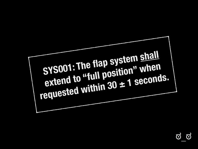SYS001: The ﬂap system shall
extend to “full position” when
requested within 30 ± 1 seconds.
