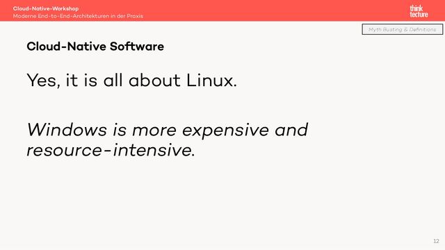 Yes, it is all about Linux.
Windows is more expensive and
resource-intensive.
Cloud-Native-Workshop
Moderne End-to-End-Architekturen in der Praxis
Cloud-Native Software
12
Myth Busting & Deﬁnitions
