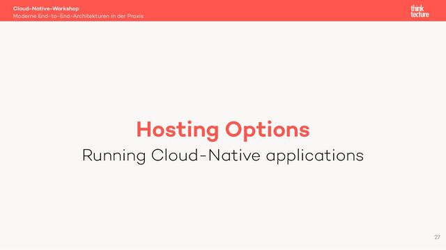 Hosting Options
Running Cloud-Native applications
Cloud-Native-Workshop
Moderne End-to-End-Architekturen in der Praxis
27

