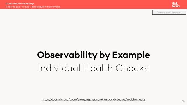 Observability by Example
Individual Health Checks
Cloud-Native-Workshop
Moderne End-to-End-Architekturen in der Praxis
https://docs.microsoft.com/en-us/aspnet/core/host-and-deploy/health-checks
34
Techniques & Practices
