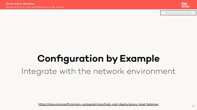 Conﬁguration by Example
Integrate with the network environment
Cloud-Native-Workshop
Moderne End-to-End-Architekturen in der Praxis
https://docs.microsoft.com/en-us/aspnet/core/host-and-deploy/proxy-load-balancer
35
Techniques & Practices
