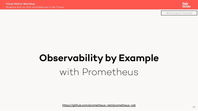 Observability by Example
with Prometheus
Cloud-Native-Workshop
Moderne End-to-End-Architekturen in der Praxis
https://github.com/prometheus-net/prometheus-net
39
Techniques & Practices
